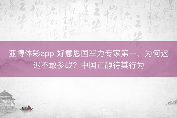 亚博体彩app 好意思国军力专家第一，为何迟迟不敢参战？中国正静待其行为