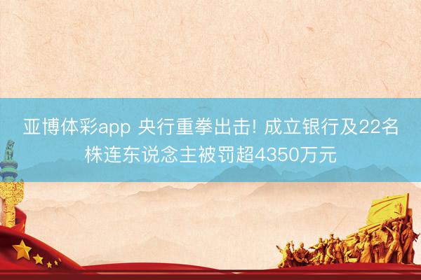 亚博体彩app 央行重拳出击! 成立银行及22名株连东说念主被罚超4350万元