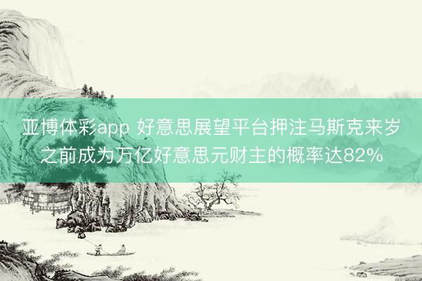 亚博体彩app 好意思展望平台押注马斯克来岁之前成为万亿好意思元财主的概率达82%