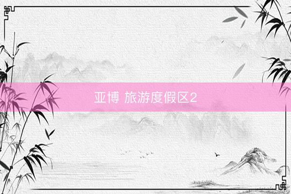 亚博 旅游度假区2