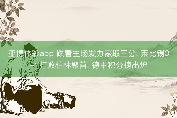 亚博体彩app 跟着主场发力豪取三分, 莱比锡3-1打败柏林聚首, 德甲积分榜出炉