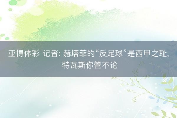 亚博体彩 记者: 赫塔菲的“反足球”是西甲之耻, 特瓦斯你管不论
