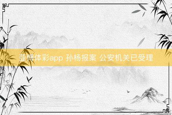 亚博体彩app 孙杨报案 公安机关已受理