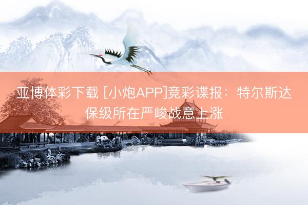 亚博体彩下载 [小炮APP]竞彩谍报：特尔斯达保级所在严峻战意上涨